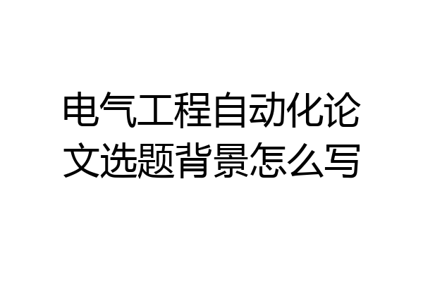 电气工程自动化论文选题背景怎么写