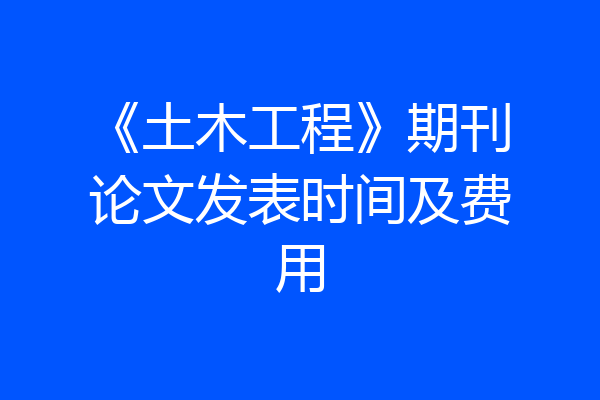 《土木工程》期刊论文发表时间及费用