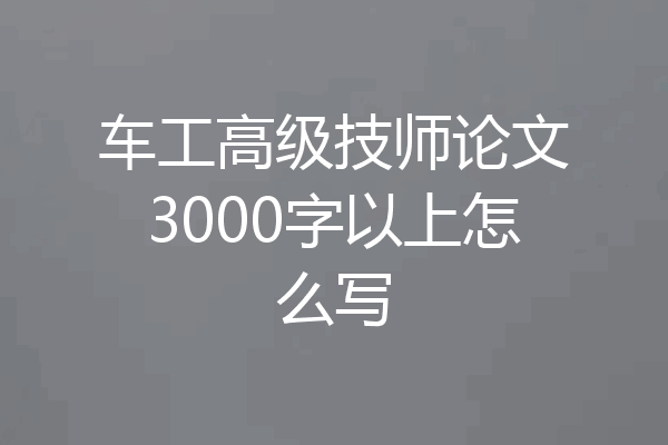 车工高级技师论文3000字以上怎么写