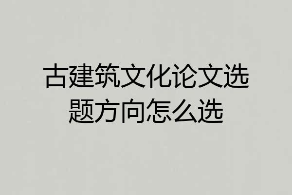古建筑文化论文选题方向怎么选