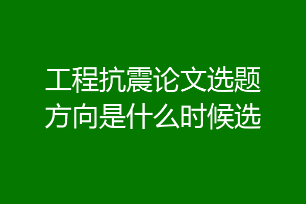 工程抗震论文选题方向是什么时候选
