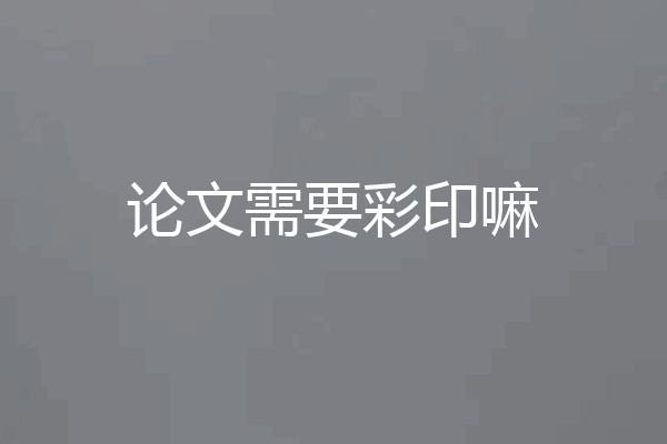 论文需要彩印嘛