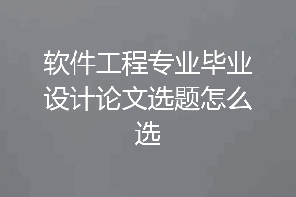 软件工程专业毕业设计论文选题怎么选