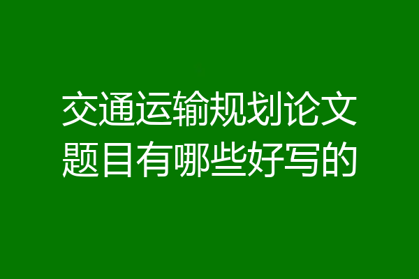 交通运输规划论文题目有哪些好写的