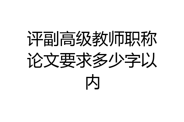 评副高级教师职称论文要求多少字以内