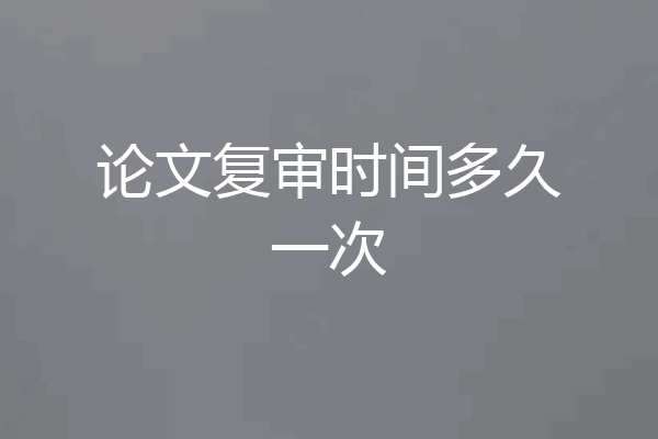 论文复审时间多久一次