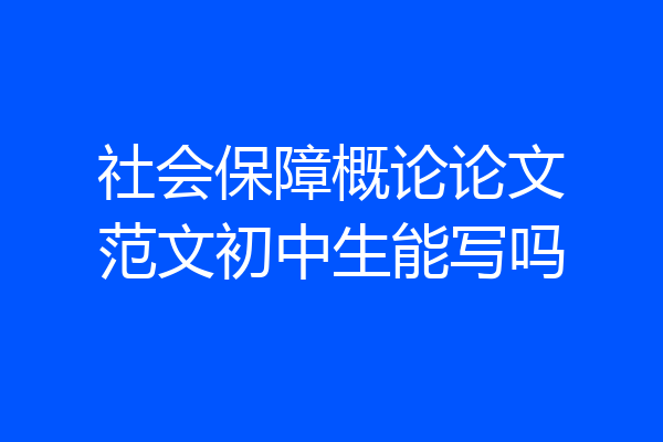 社会保障概论论文范文初中生能写吗