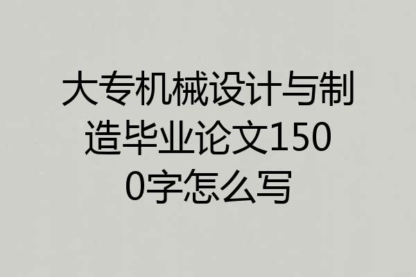 大专机械设计与制造毕业论文1500字怎么写