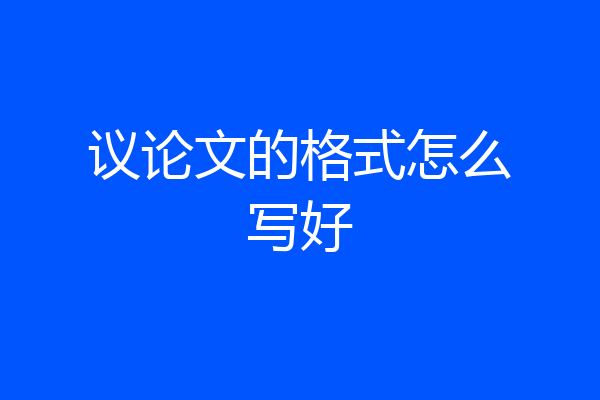 议论文的格式怎么写好