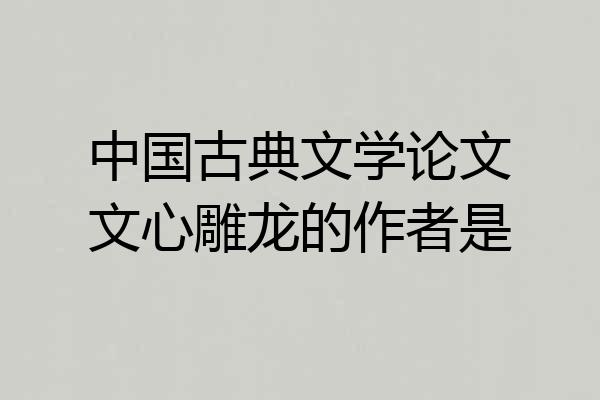 中国古典文学论文文心雕龙的作者是