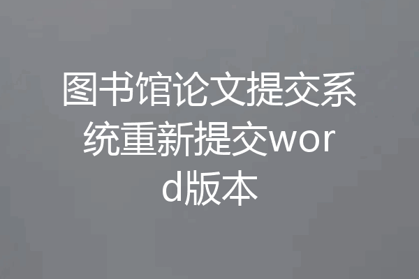 图书馆论文提交系统重新提交word版本