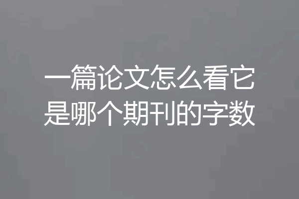 一篇论文怎么看它是哪个期刊的字数