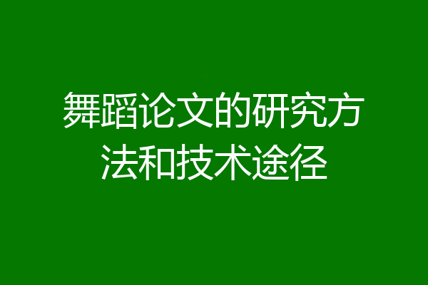 舞蹈论文的研究方法和技术途径