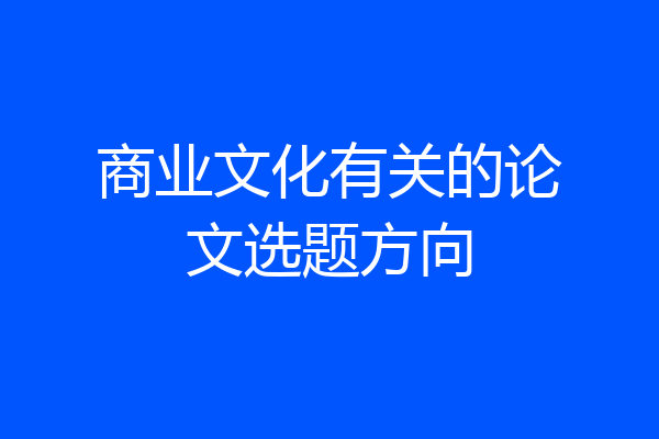 商业文化有关的论文选题方向