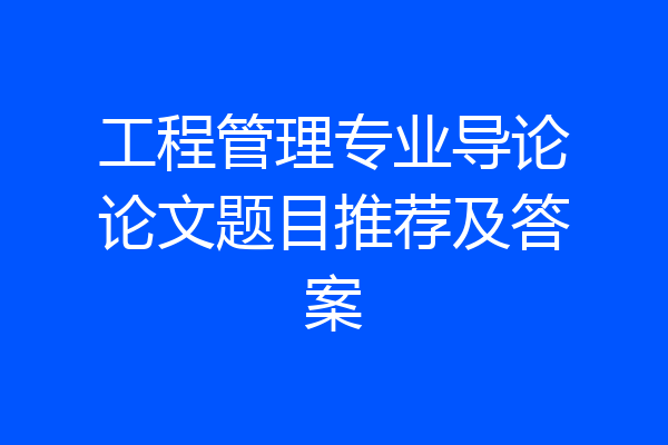 工程管理专业导论论文题目推荐及答案