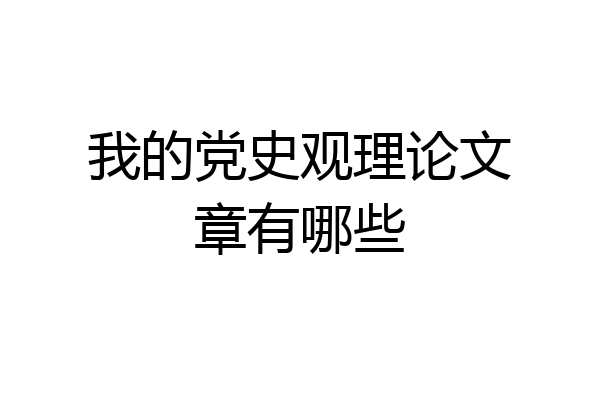 我的党史观理论文章有哪些