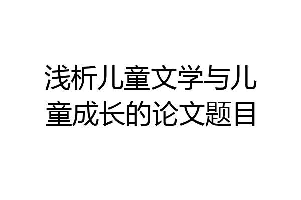 浅析儿童文学与儿童成长的论文题目