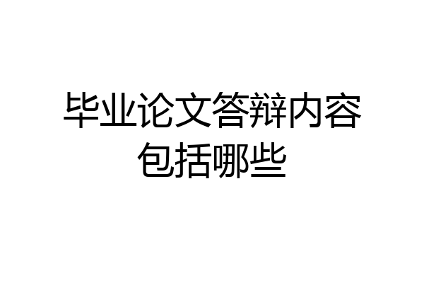 毕业论文答辩内容包括哪些