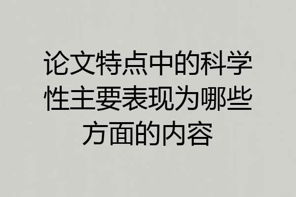 论文特点中的科学性主要表现为哪些方面的内容