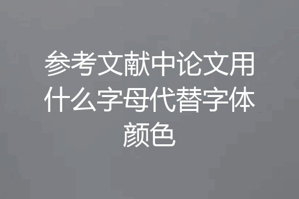 参考文献中论文用什么字母代替字体颜色