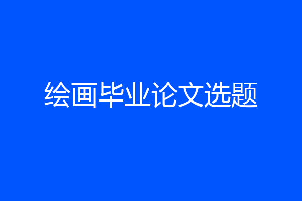 绘画毕业论文选题