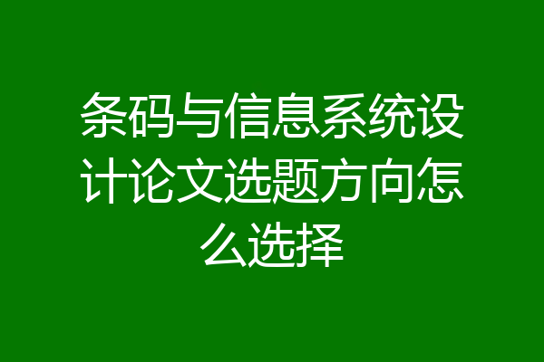 条码与信息系统设计论文选题方向怎么选择