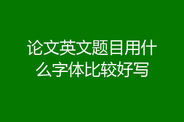 论文英文题目用什么字体比较好写