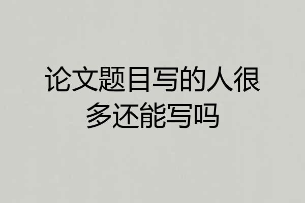 论文题目写的人很多还能写吗