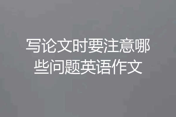 写论文时要注意哪些问题英语作文