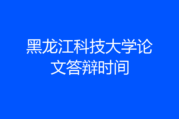 黑龙江科技大学论文答辩时间
