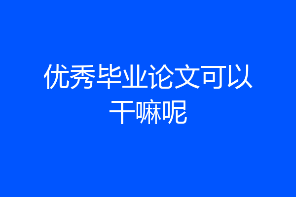 优秀毕业论文可以干嘛呢