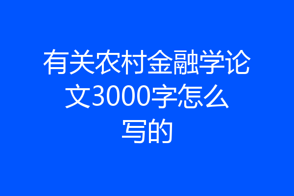有关农村金融学论文3000字怎么写的