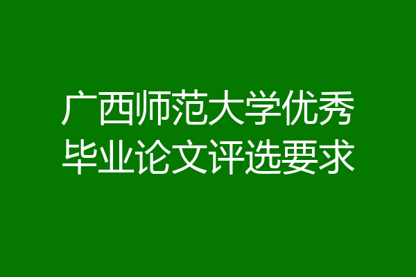 广西师范大学优秀毕业论文评选要求