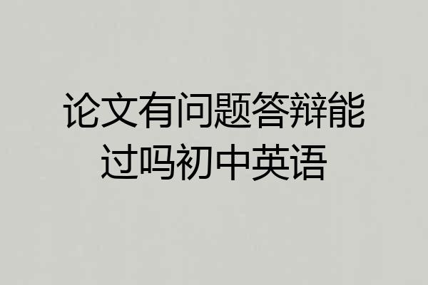 论文有问题答辩能过吗初中英语