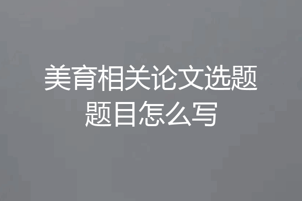 美育相关论文选题题目怎么写