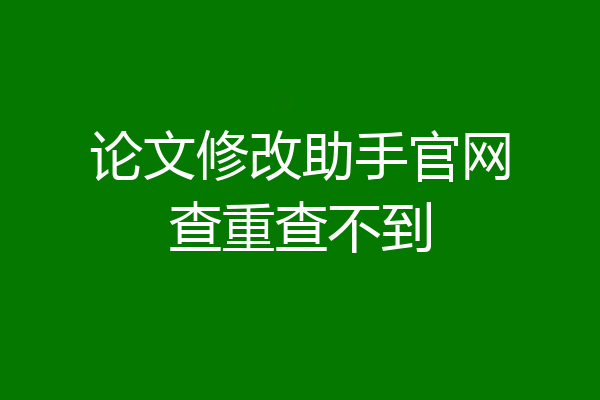 论文修改助手官网查重查不到