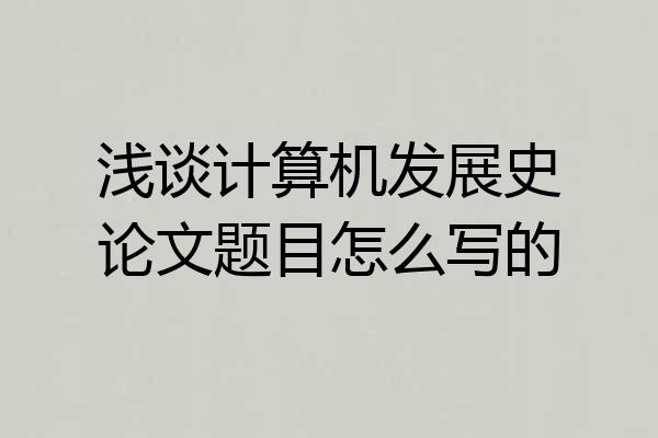 浅谈计算机发展史论文题目怎么写的
