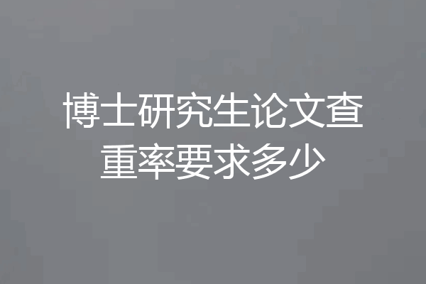 博士研究生论文查重率要求多少