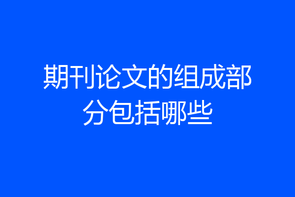 期刊论文的组成部分包括哪些