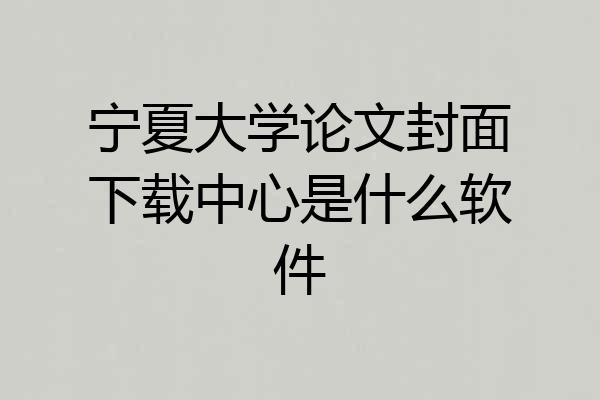 宁夏大学论文封面下载中心是什么软件