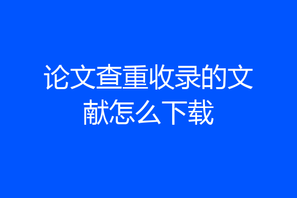 论文查重收录的文献怎么下载