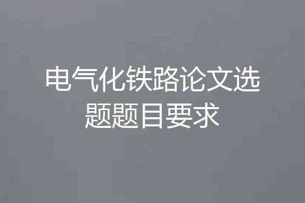 电气化铁路论文选题题目要求