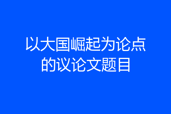 以大国崛起为论点的议论文题目