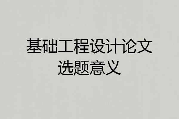 基础工程设计论文选题意义