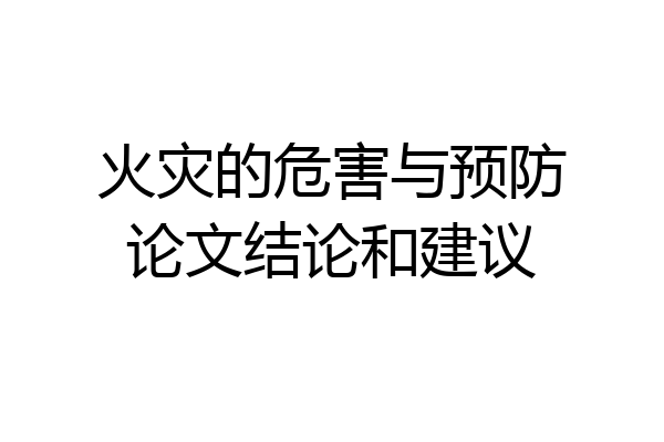 火灾的危害与预防论文结论和建议