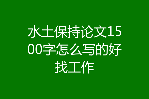 水土保持论文1500字怎么写的好找工作