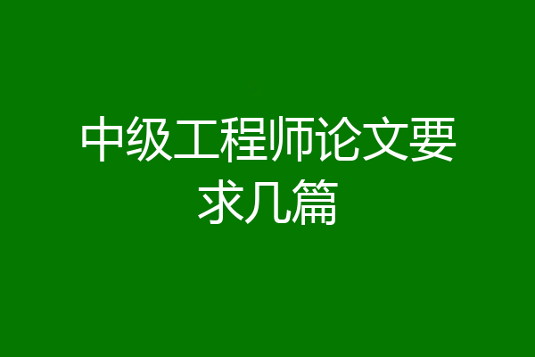 中级工程师论文要求几篇