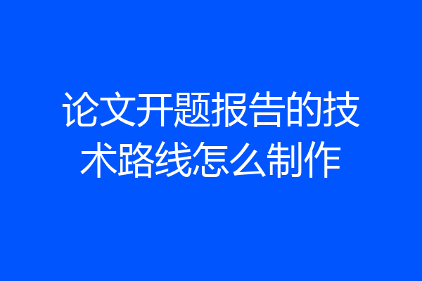 论文开题报告的技术路线怎么制作