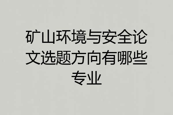矿山环境与安全论文选题方向有哪些专业