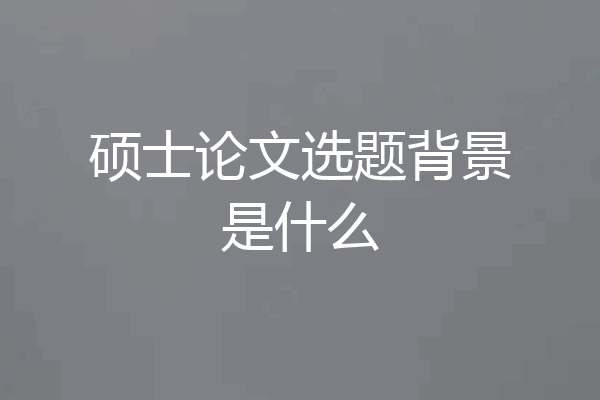 硕士论文选题背景是什么
